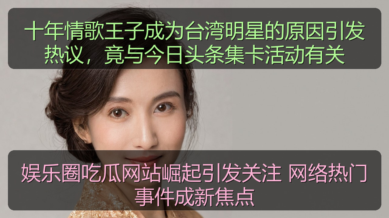 十年情歌王子成为台湾明星的原因引发热议，竟与今日头条集卡活动有关