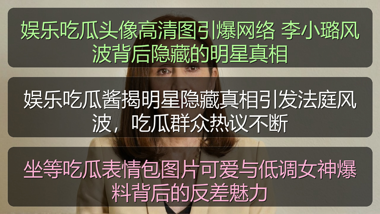 娱乐吃瓜酱揭明星隐藏真相引发法庭风波，吃瓜群众热议不断