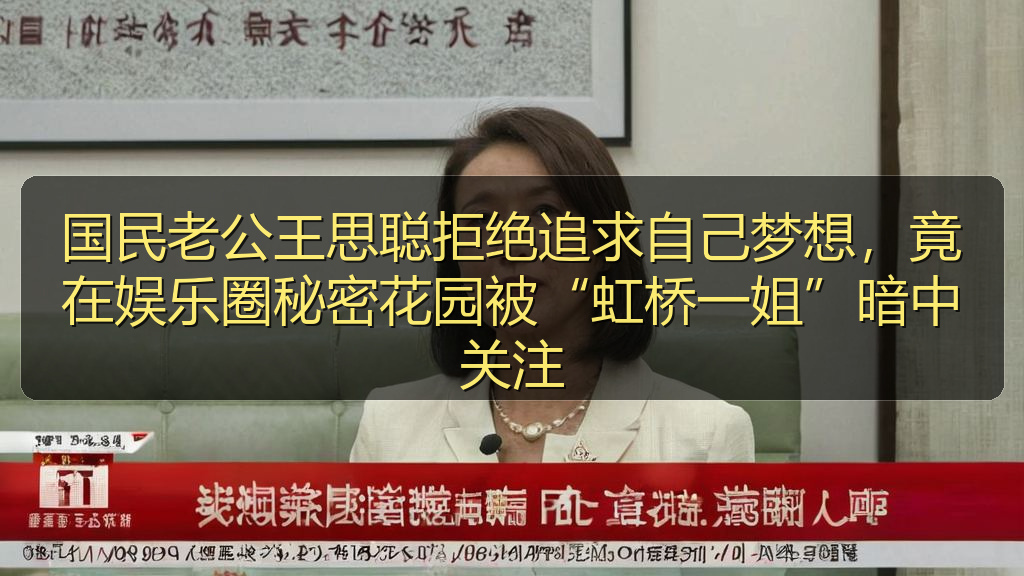 国民老公王思聪拒绝追求自己梦想，竟在娱乐圈秘密花园被“虹桥一姐”暗中关注