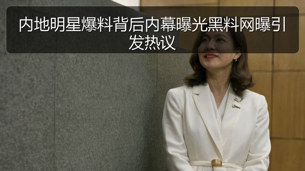 内地明星爆料背后内幕曝光黑料网曝引发热议