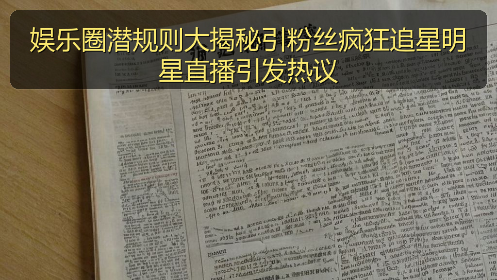 娱乐圈潜规则大揭秘引粉丝疯狂追星明星直播引发热议