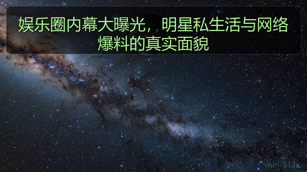 娱乐圈内幕大曝光，明星私生活与网络爆料的真实面貌