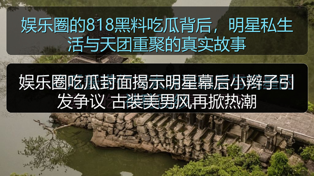 51吃瓜官网全网最新 - 娱乐圈吃瓜封面揭示明星幕后小辫子引发争议 古装美男风再掀热潮