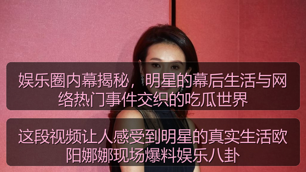 娱乐圈内幕揭秘，明星的幕后生活与网络热门事件交织的吃瓜世界