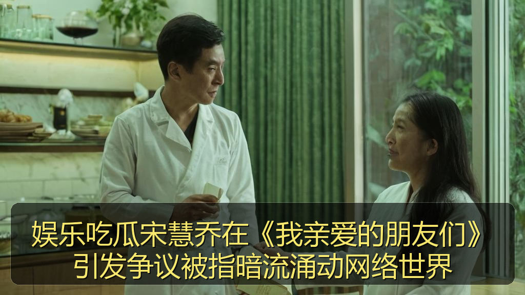 娱乐吃瓜宋慧乔在《我亲爱的朋友们》引发争议被指暗流涌动网络世界