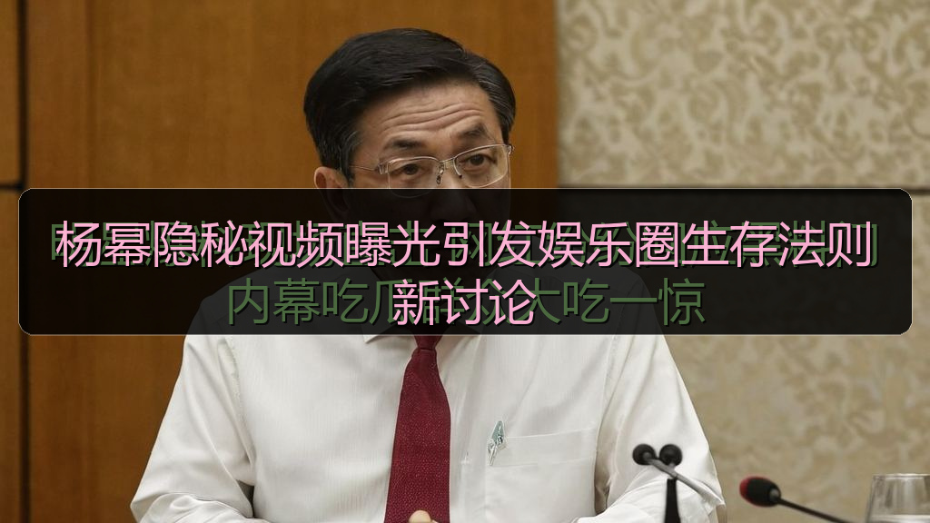 杨幂隐秘视频曝光引发娱乐圈生存法则新讨论
