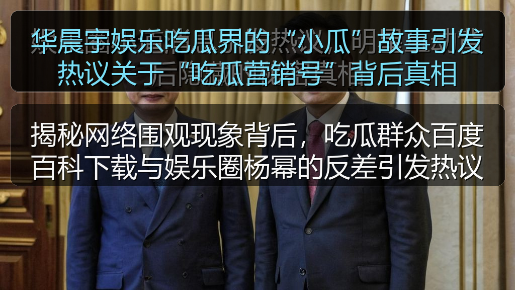 华晨宇娱乐吃瓜界的“小瓜”故事引发热议关于“吃瓜营销号”背后真相