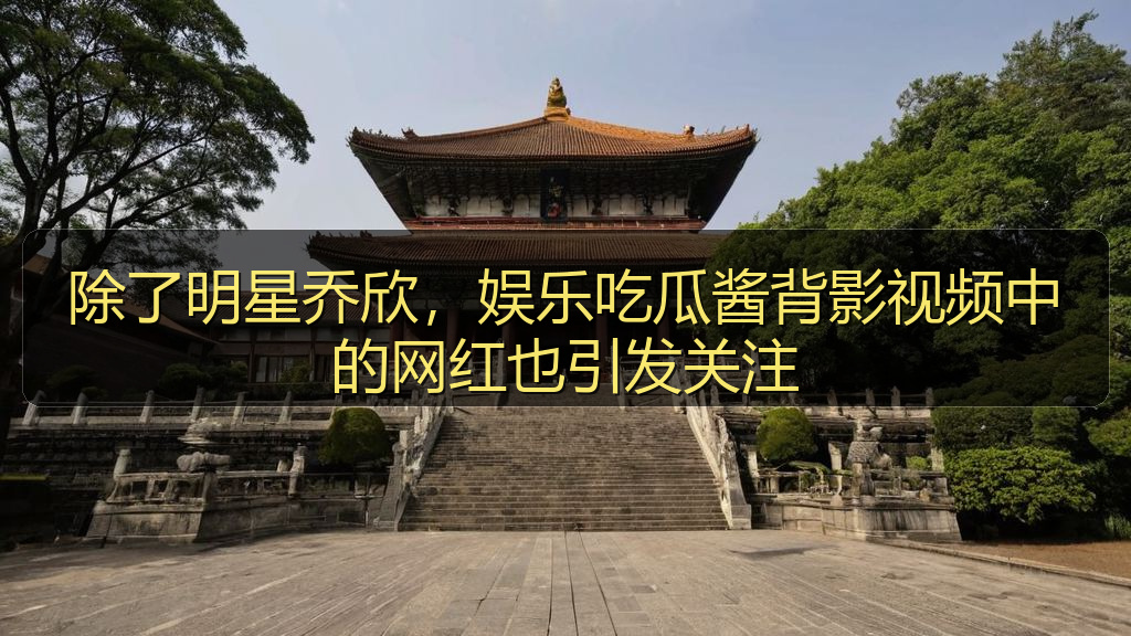 除了明星乔欣，娱乐吃瓜酱背影视频中的网红也引发关注