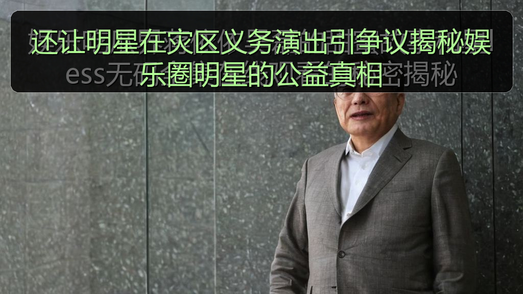 还让明星在灾区义务演出引争议揭秘娱乐圈明星的公益真相