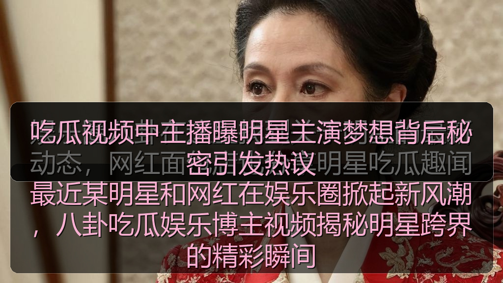 吃瓜爆黑料内容导航_吃瓜爆黑料知识与动态聚合