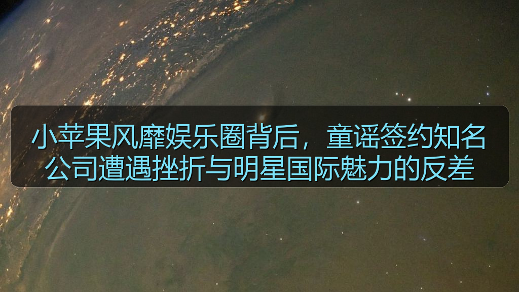 小苹果风靡娱乐圈背后，童谣签约知名公司遭遇挫折与明星国际魅力的反差