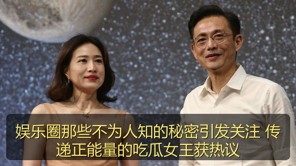 娱乐圈那些不为人知的秘密引发关注 传递正能量的吃瓜女王获热议