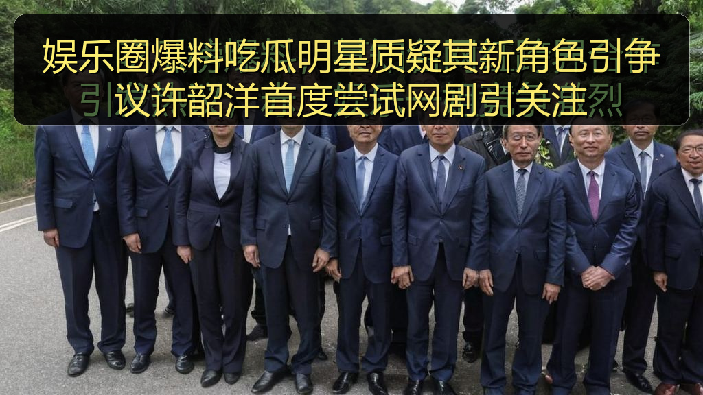 娱乐圈爆料吃瓜明星质疑其新角色引争议许韶洋首度尝试网剧引关注