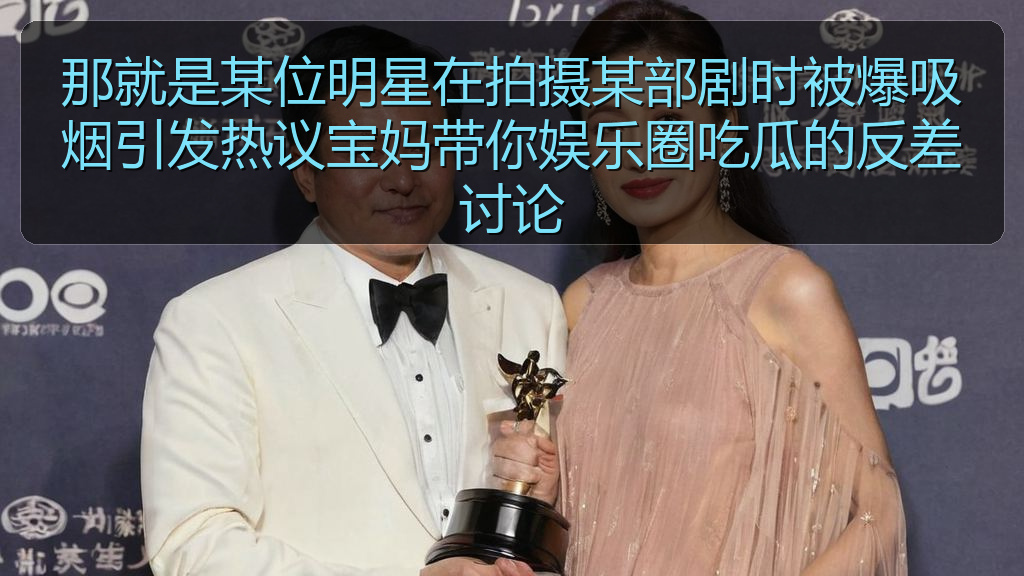 51吃瓜官网全网最新 - 那就是某位明星在拍摄某部剧时被爆吸烟引发热议宝妈带你娱乐圈吃瓜的反差讨论