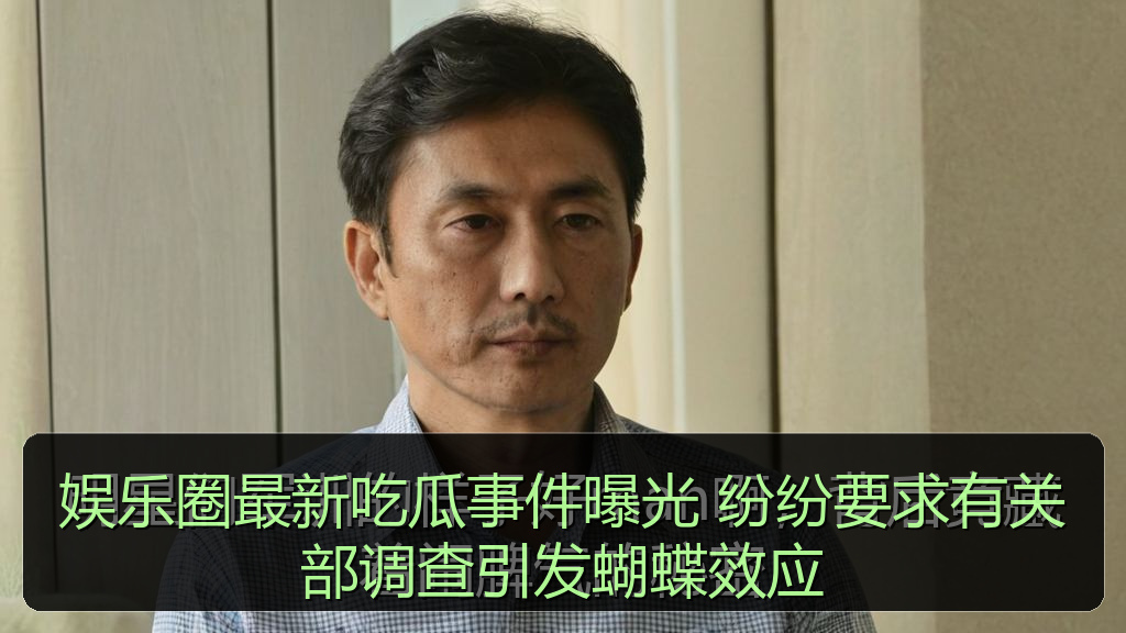 娱乐圈最新吃瓜事件曝光 纷纷要求有关部调查引发蝴蝶效应
